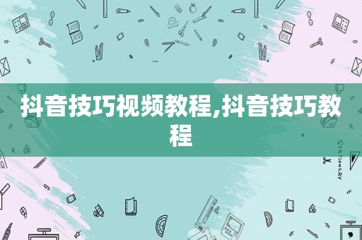 抖音技巧视频教程,抖音技巧教程