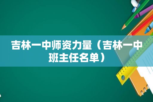 吉林一中师资力量（吉林一中班主任名单）