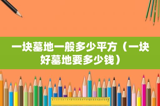 一块墓地一般多少平方（一块好墓地要多少钱）