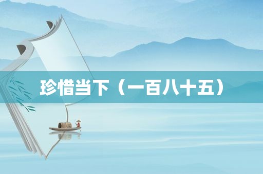 珍惜当下（一百八十五）