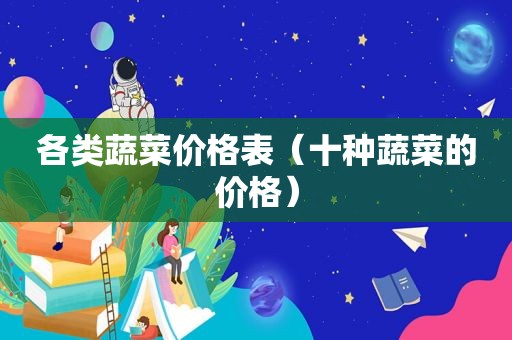 各类蔬菜价格表（十种蔬菜的价格）