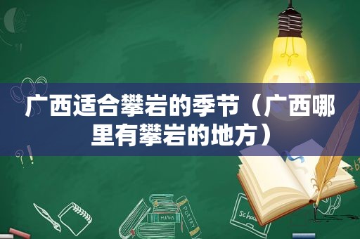 广西适合攀岩的季节（广西哪里有攀岩的地方）