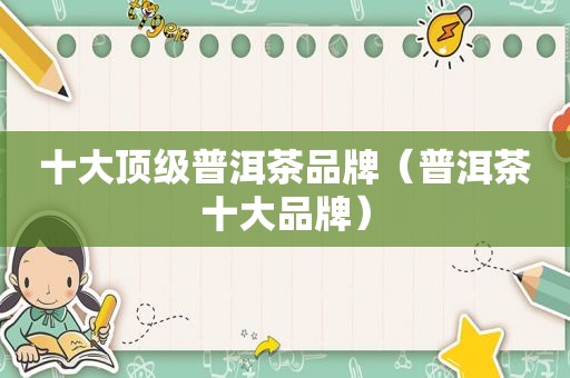 十大顶级普洱茶品牌（普洱茶十大品牌）