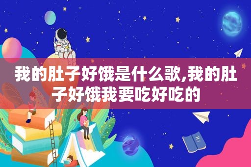 我的肚子好饿是什么歌,我的肚子好饿我要吃好吃的
