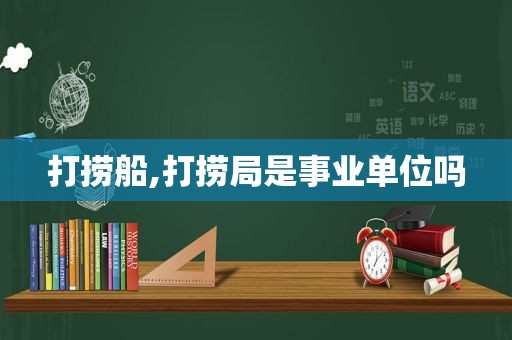 打捞船,打捞局是事业单位吗