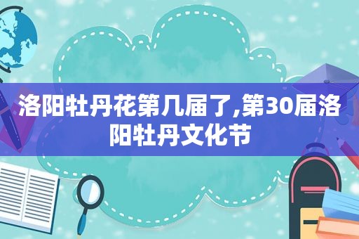 洛阳牡丹花第几届了,第30届洛阳牡丹文化节