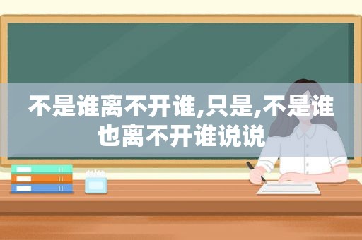 不是谁离不开谁,只是,不是谁也离不开谁说说
