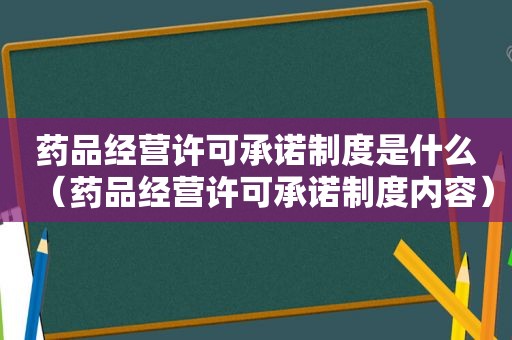 药品经营许可承诺制度是什么（药品经营许可承诺制度内容）