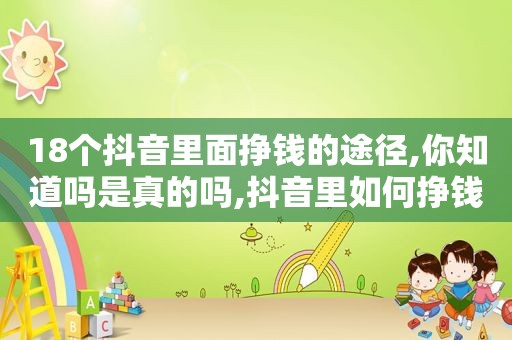 18个抖音里面挣钱的途径,你知道吗是真的吗,抖音里如何挣钱?
