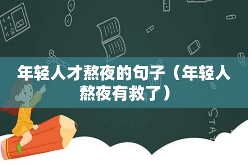 年轻人才熬夜的句子（年轻人熬夜有救了）