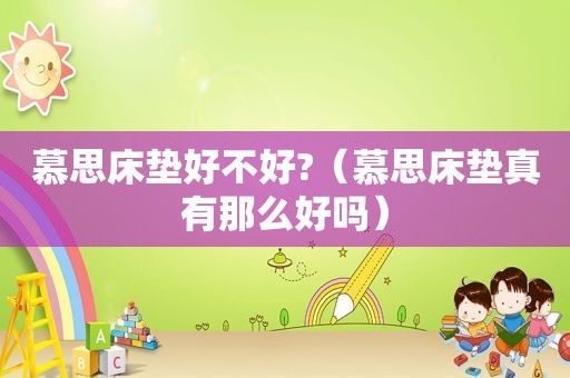 慕思床垫好不好?（慕思床垫真有那么好吗）