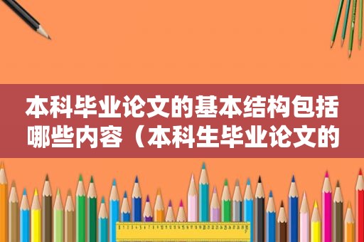 本科毕业论文的基本结构包括哪些内容（本科生毕业论文的结构包括哪几个部分）