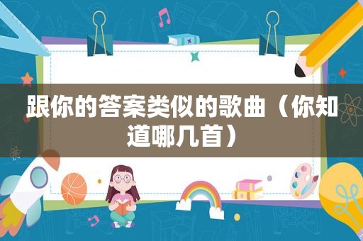 跟你的答案类似的歌曲（你知道哪几首）