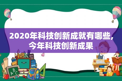 2020年科技创新成就有哪些,今年科技创新成果