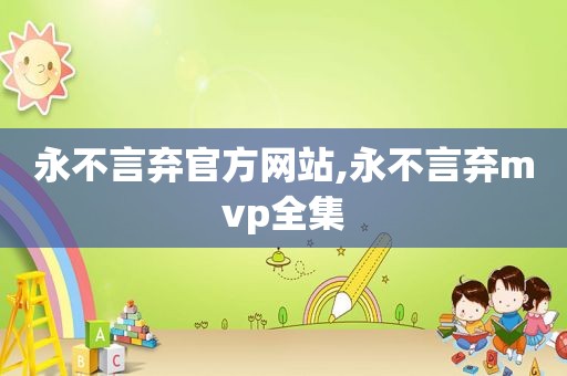 永不言弃官方网站,永不言弃mvp全集