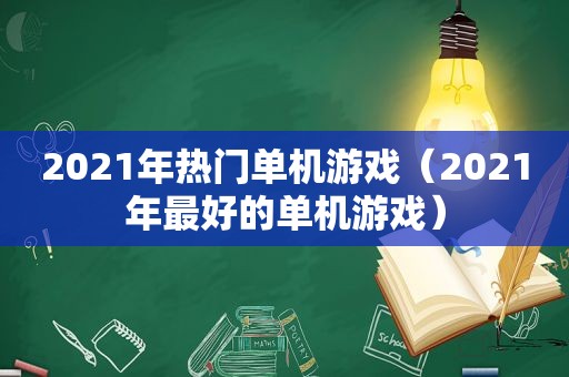 2021年热门单机游戏（2021年最好的单机游戏）