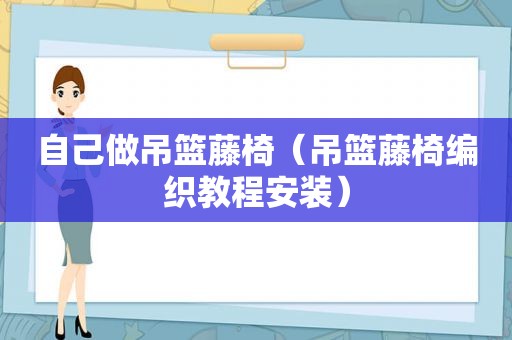 自己做吊篮藤椅（吊篮藤椅编织教程安装）