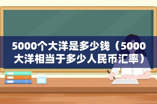 5000个大洋是多少钱（5000大洋相当于多少人民币汇率）
