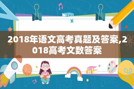 2018年语文高考真题及答案,2018高考文数答案