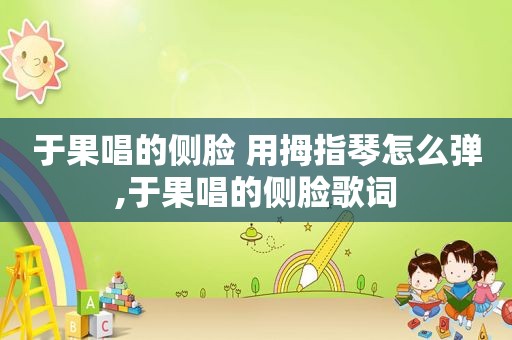 于果唱的侧脸 用拇指琴怎么弹,于果唱的侧脸歌词