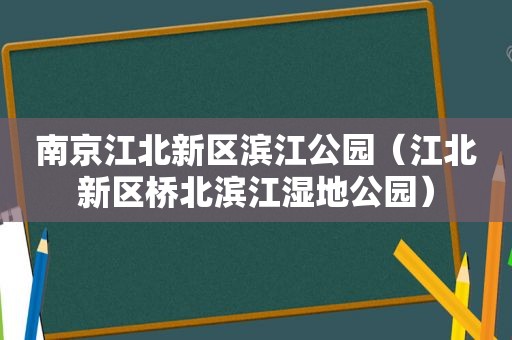 南京江北新区滨江公园（江北新区桥北滨江湿地公园）