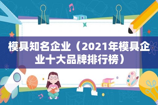 模具知名企业（2021年模具企业十大品牌排行榜）