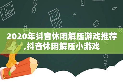 2020年抖音休闲解压游戏推荐,抖音休闲解压小游戏
