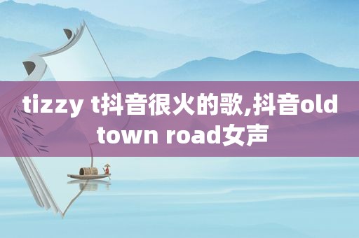 tizzy t抖音很火的歌,抖音old town road女声