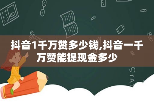 抖音1千万赞多少钱,抖音一千万赞能提现金多少