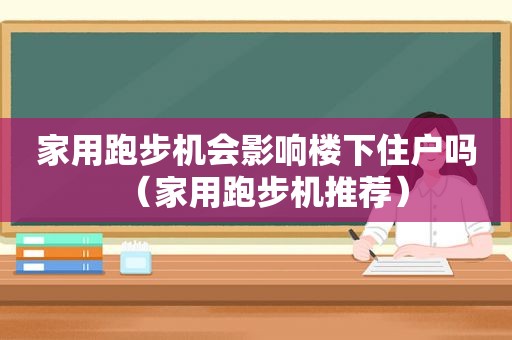 家用跑步机会影响楼下住户吗（家用跑步机推荐）