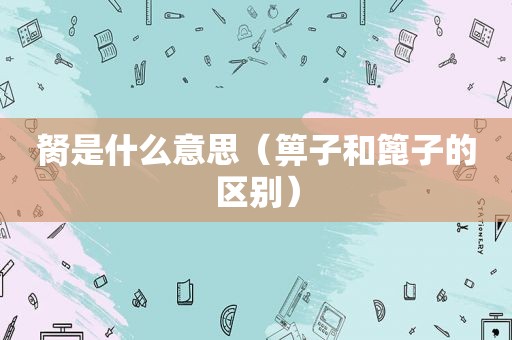 胬是什么意思（箅子和篦子的区别）