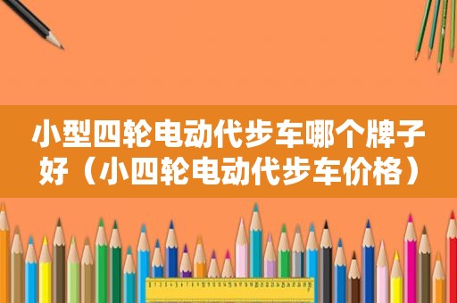 小型四轮电动代步车哪个牌子好（小四轮电动代步车价格）