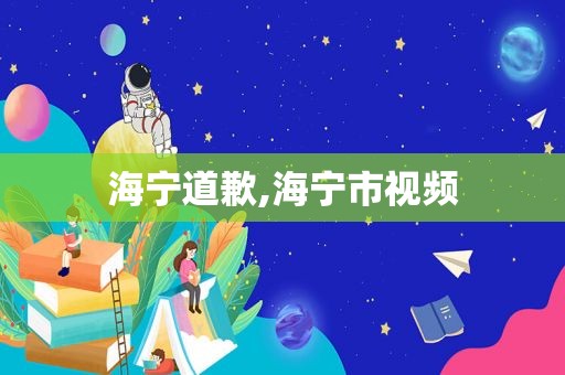 海宁道歉,海宁市视频
