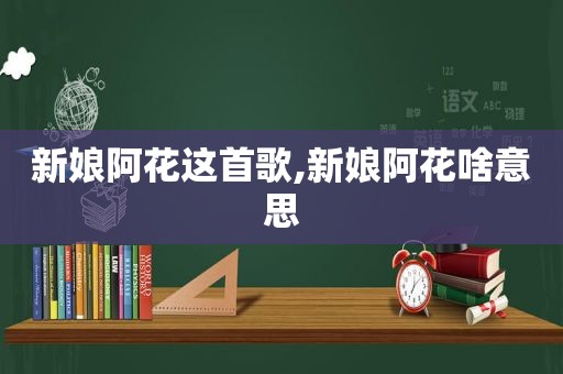 新娘阿花这首歌,新娘阿花啥意思