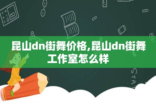 昆山dn街舞价格,昆山dn街舞工作室怎么样