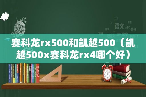 赛科龙rx500和凯越500（凯越500x赛科龙rx4哪个好）