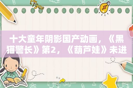十大童年阴影国产动画，《黑猫警长》第2，《葫芦娃》未进前三