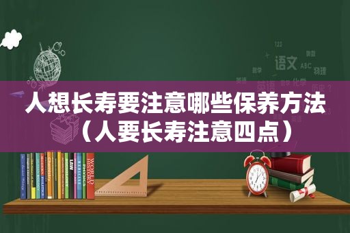 人想长寿要注意哪些保养方法（人要长寿注意四点）