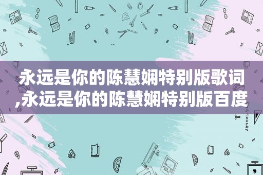 永远是你的陈慧娴特别版歌词,永远是你的陈慧娴特别版百度云