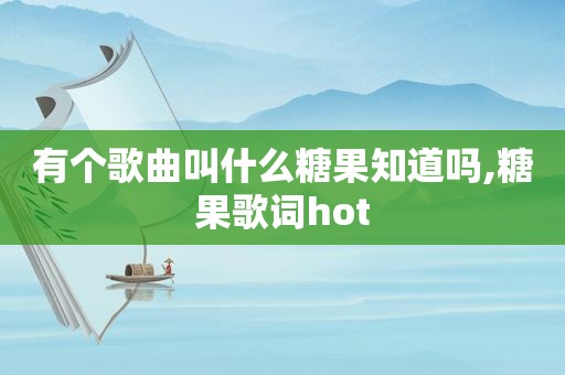 有个歌曲叫什么糖果知道吗,糖果歌词hot