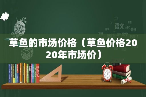 草鱼的市场价格（草鱼价格2020年市场价）