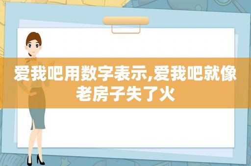 爱我吧用数字表示,爱我吧就像老房子失了火