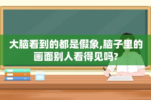 大脑看到的都是假象,脑子里的画面别人看得见吗?
