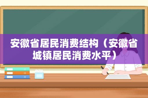 安徽省居民消费结构（安徽省城镇居民消费水平）