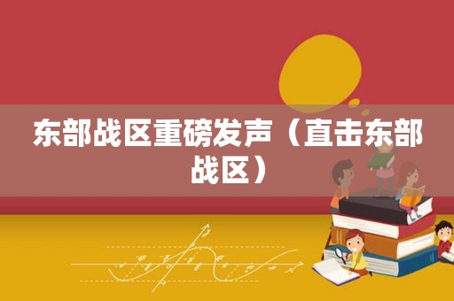东部战区重磅发声（直击东部战区）