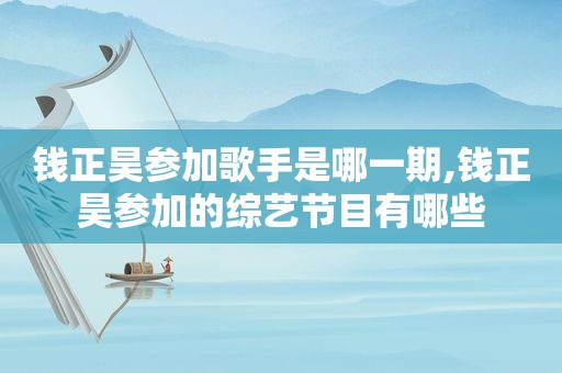 钱正昊参加歌手是哪一期,钱正昊参加的综艺节目有哪些