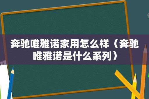 奔驰唯雅诺家用怎么样（奔驰唯雅诺是什么系列）