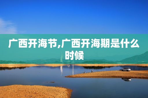 广西开海节,广西开海期是什么时候