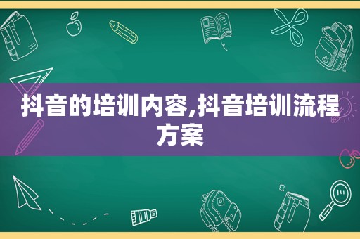 抖音的培训内容,抖音培训流程方案