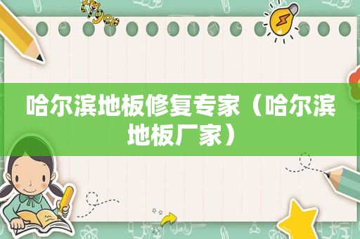 哈尔滨地板修复专家（哈尔滨地板厂家）